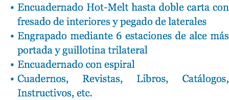 Encuadernado Hot-Melt hasta doble carta con fresado de interiores y pegado de laterales
Engrapado mediante 6 estaciones de alce más portada y guillotina trilateral
Encuadernado con espiral Cuadernos, Revistas, Libros, Catálogos, Instructivos, etc.